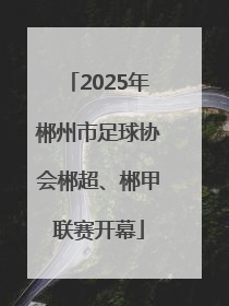 2025年郴州市足球协会郴超、郴甲联赛开幕