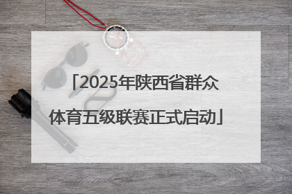 2025年陕西省群众体育五级联赛正式启动