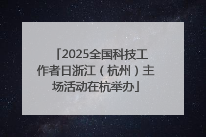 2025全国科技工作者日浙江（杭州）主场活动在杭举办