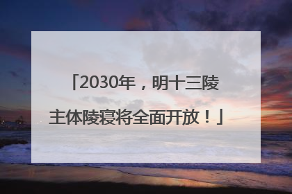 2030年，明十三陵主体陵寝将全面开放！