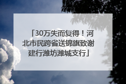 30万失而复得！河北市民跨省送锦旗致谢建行潍坊潍城支行