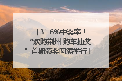 31.6%中奖率！“欢购荆州 购车抽奖”首期颁奖圆满举行