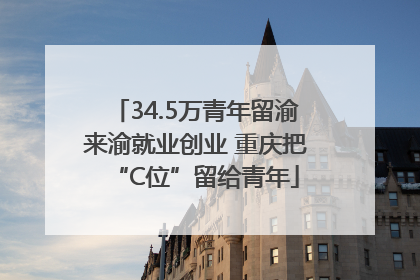 34.5万青年留渝来渝就业创业 重庆把“C位”留给青年