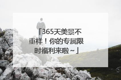 365天美景不重样！你的专属限时福利来啦～