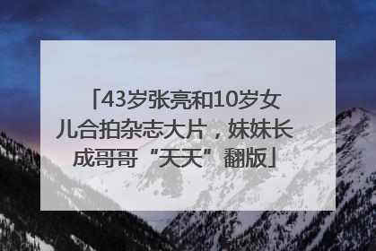 43岁张亮和10岁女儿合拍杂志大片，妹妹长成哥哥“天天”翻版