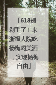 618别剁手了！来浙报大院吃杨梅喝美酒，实现杨梅自由
