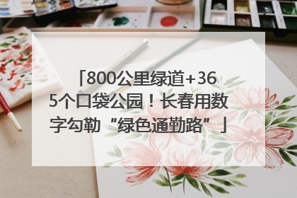800公里绿道+365个口袋公园！长春用数字勾勒“绿色通勤路”