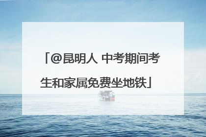 @昆明人 中考期间考生和家属免费坐地铁