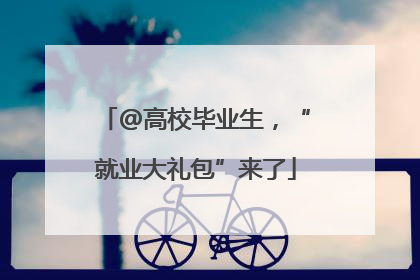 @高校毕业生，“就业大礼包”来了