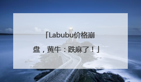 Labubu价格崩盘，黄牛：跌麻了！