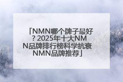 NMN哪个牌子最好？2025年十大NMN品牌排行榜科学抗衰NMN品牌推荐