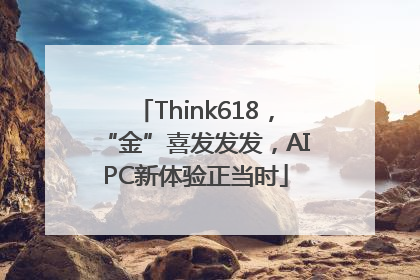 Think618，“金”喜发发发，AIPC新体验正当时