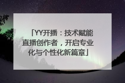 YY开播：技术赋能直播创作者，开启专业化与个性化新篇章