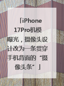 iPhone17Pro机模曝光，摄像头设计改为一条贯穿手机背面的“摄像头条”